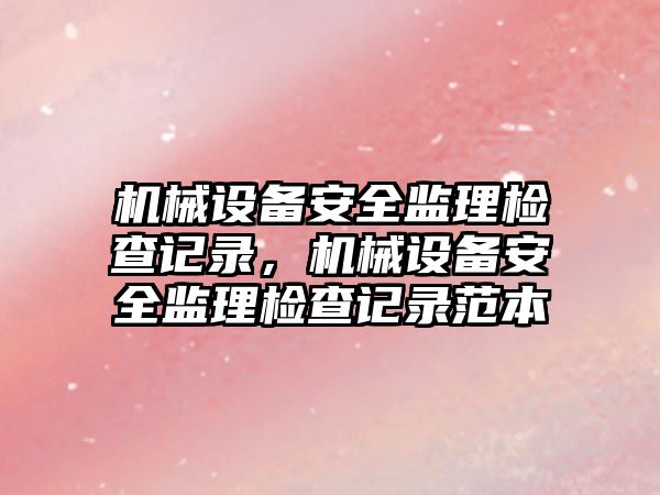 機械設備安全監理檢查記錄，機械設備安全監理檢查記錄范本