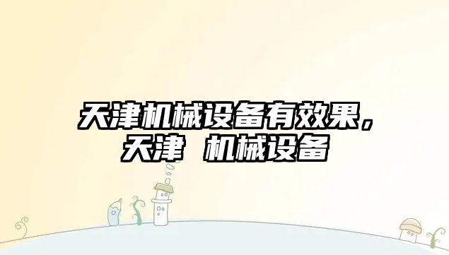 天津機械設備有效果，天津 機械設備