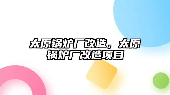 太原鍋爐廠改造，太原鍋爐廠改造項目