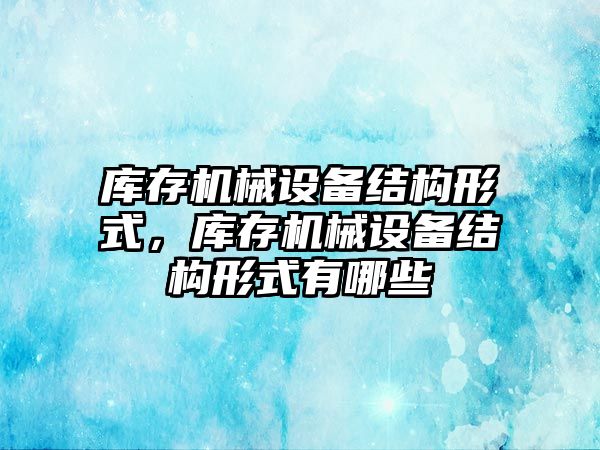 庫存機械設備結構形式，庫存機械設備結構形式有哪些