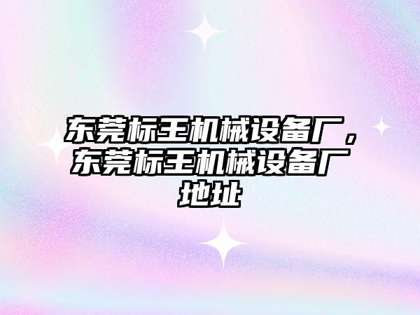 東莞標王機械設備廠，東莞標王機械設備廠地址