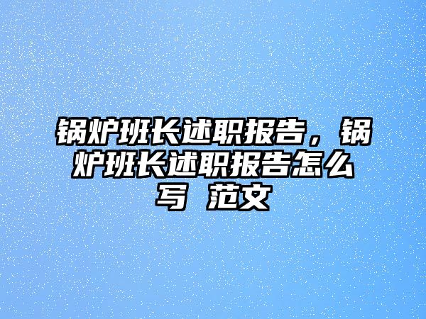 鍋爐班長述職報(bào)告，鍋爐班長述職報(bào)告怎么寫 范文