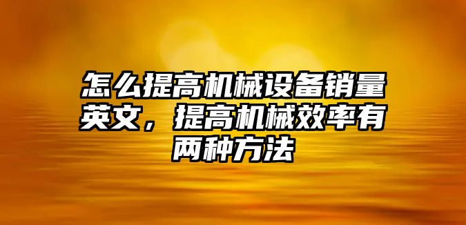 怎么提高機械設(shè)備銷量英文，提高機械效率有兩種方法