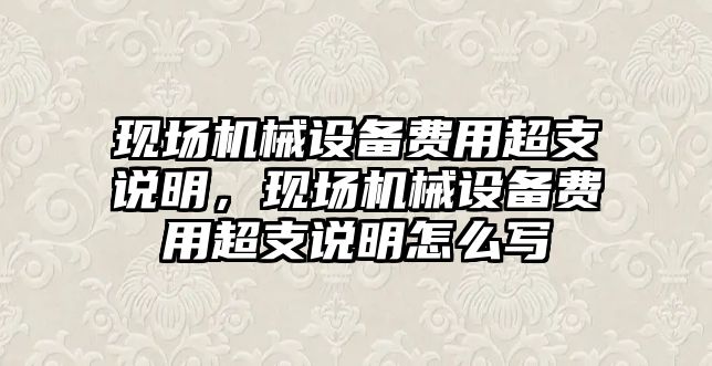 現場機械設備費用超支說明，現場機械設備費用超支說明怎么寫