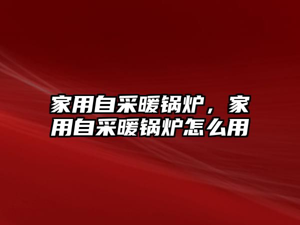 家用自采暖鍋爐，家用自采暖鍋爐怎么用