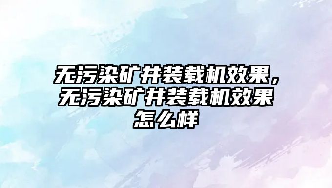 無污染礦井裝載機效果，無污染礦井裝載機效果怎么樣