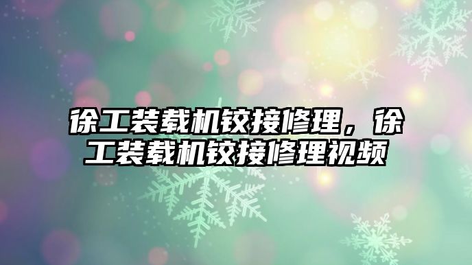 徐工裝載機鉸接修理，徐工裝載機鉸接修理視頻