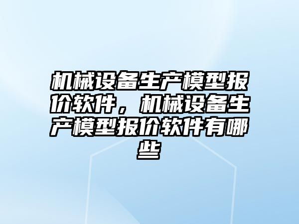 機械設備生產模型報價軟件，機械設備生產模型報價軟件有哪些