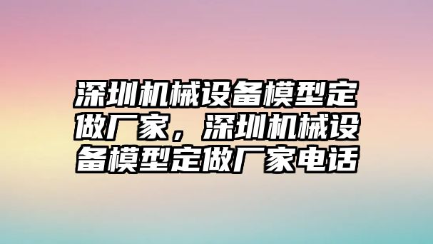 深圳機械設備模型定做廠家，深圳機械設備模型定做廠家電話