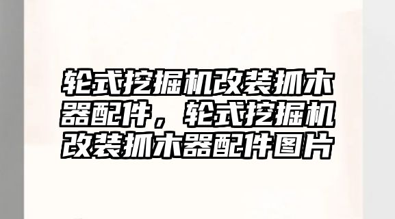 輪式挖掘機改裝抓木器配件，輪式挖掘機改裝抓木器配件圖片