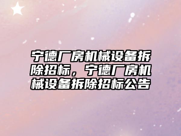 寧德廠房機械設備拆除招標，寧德廠房機械設備拆除招標公告