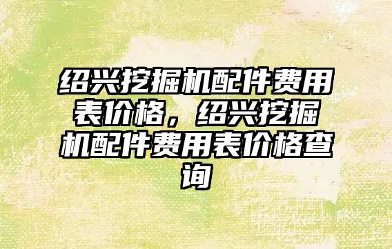 紹興挖掘機配件費用表價格，紹興挖掘機配件費用表價格查詢