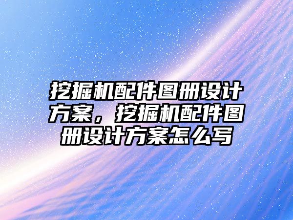 挖掘機配件圖冊設計方案，挖掘機配件圖冊設計方案怎么寫