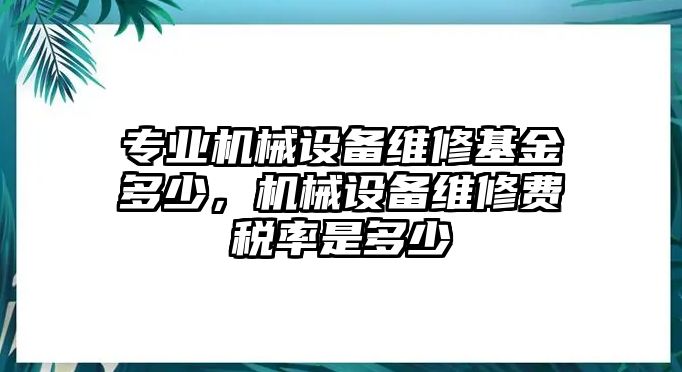 專業機械設備維修基金多少，機械設備維修費稅率是多少