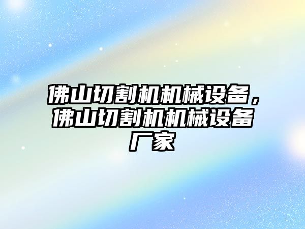 佛山切割機機械設備，佛山切割機機械設備廠家