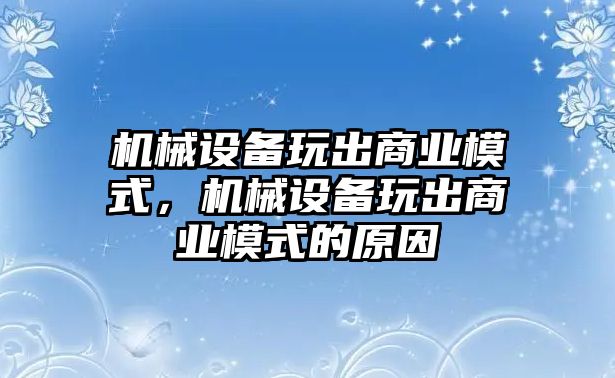 機械設備玩出商業模式，機械設備玩出商業模式的原因