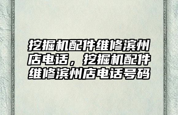 挖掘機配件維修濱州店電話，挖掘機配件維修濱州店電話號碼