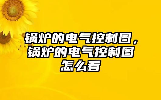 鍋爐的電氣控制圖，鍋爐的電氣控制圖怎么看