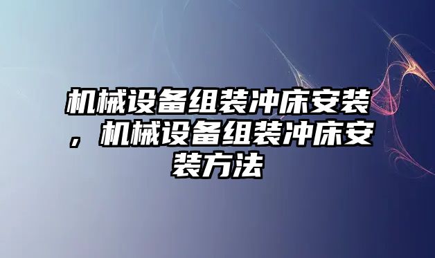 機(jī)械設(shè)備組裝沖床安裝，機(jī)械設(shè)備組裝沖床安裝方法