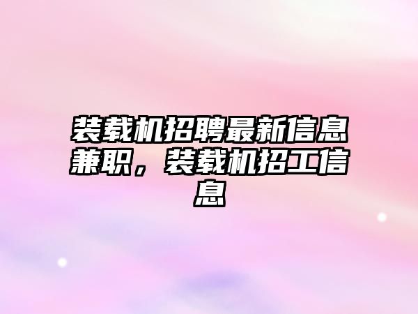 裝載機招聘最新信息兼職，裝載機招工信息