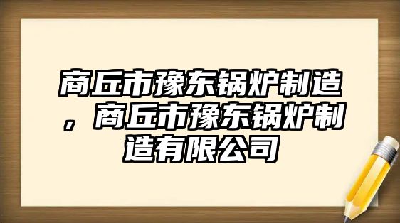 商丘市豫東鍋爐制造，商丘市豫東鍋爐制造有限公司