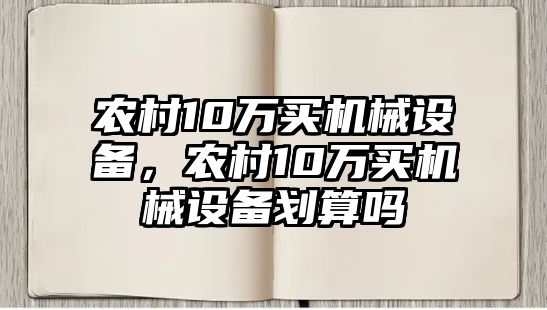 農村10萬買機械設備，農村10萬買機械設備劃算嗎