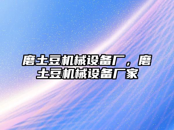 磨土豆機(jī)械設(shè)備廠，磨土豆機(jī)械設(shè)備廠家