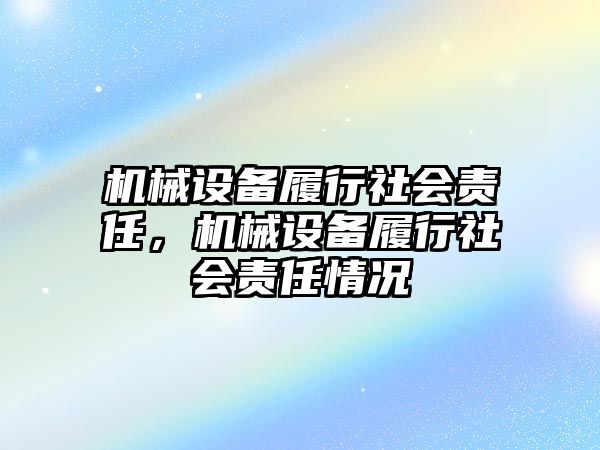 機(jī)械設(shè)備履行社會(huì)責(zé)任，機(jī)械設(shè)備履行社會(huì)責(zé)任情況