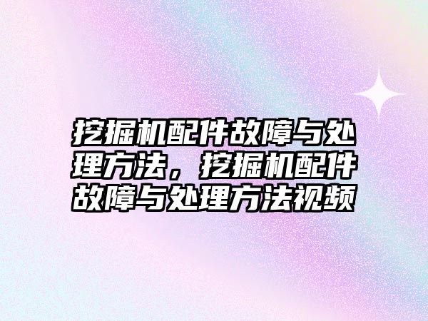 挖掘機(jī)配件故障與處理方法，挖掘機(jī)配件故障與處理方法視頻