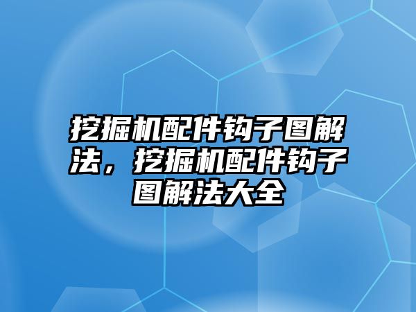 挖掘機配件鉤子圖解法，挖掘機配件鉤子圖解法大全