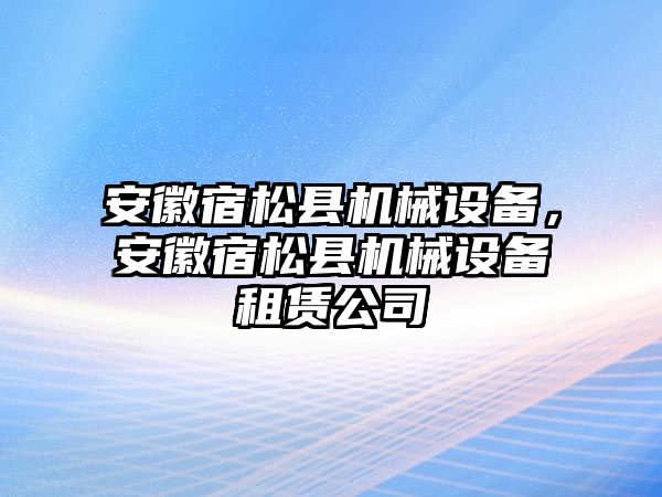 安徽宿松縣機械設備，安徽宿松縣機械設備租賃公司