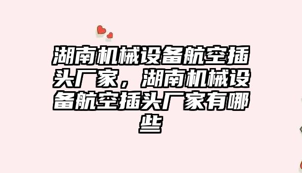 湖南機械設備航空插頭廠家，湖南機械設備航空插頭廠家有哪些