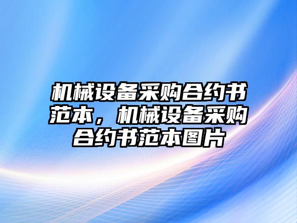 機(jī)械設(shè)備采購(gòu)合約書范本，機(jī)械設(shè)備采購(gòu)合約書范本圖片