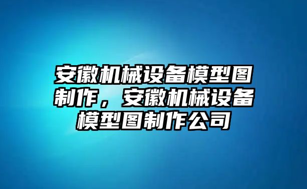 安徽機械設備模型圖制作，安徽機械設備模型圖制作公司