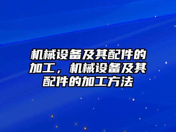 機械設備及其配件的加工，機械設備及其配件的加工方法