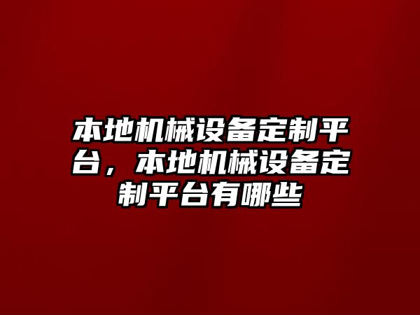 本地機械設備定制平臺，本地機械設備定制平臺有哪些