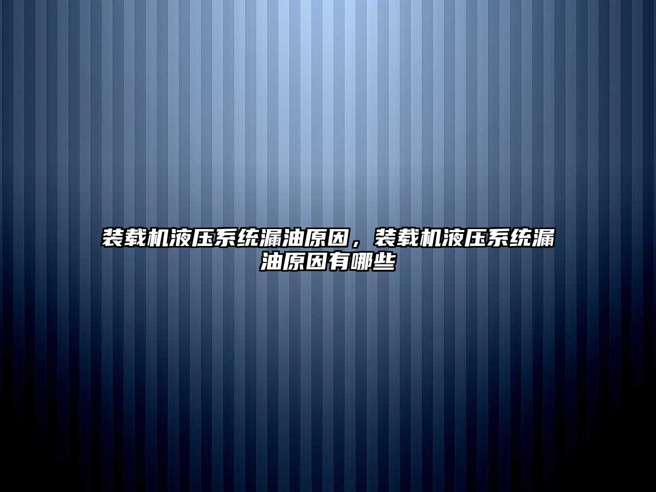 裝載機液壓系統漏油原因，裝載機液壓系統漏油原因有哪些