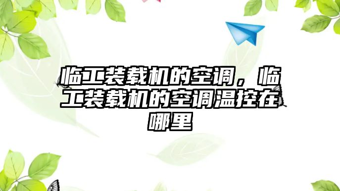 臨工裝載機的空調，臨工裝載機的空調溫控在哪里