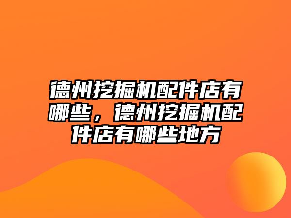 德州挖掘機配件店有哪些，德州挖掘機配件店有哪些地方