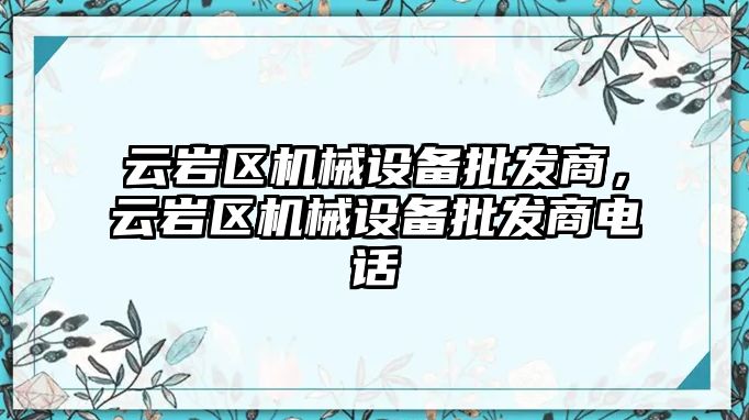 云巖區機械設備批發商，云巖區機械設備批發商電話