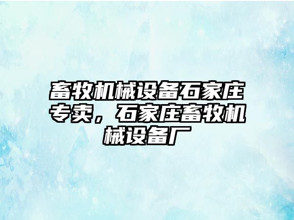 畜牧機械設備石家莊專賣，石家莊畜牧機械設備廠