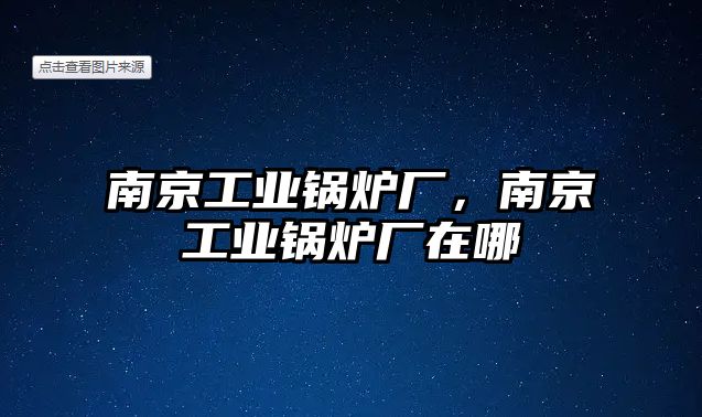 南京工業鍋爐廠，南京工業鍋爐廠在哪