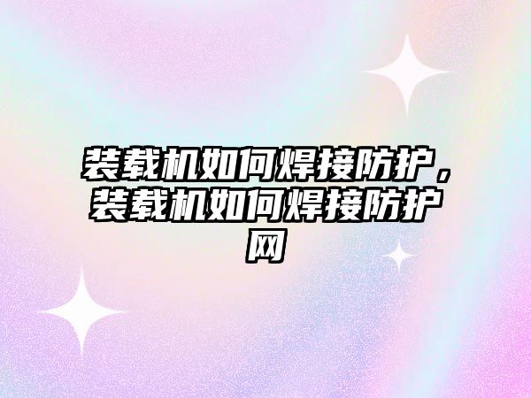 裝載機如何焊接防護，裝載機如何焊接防護網