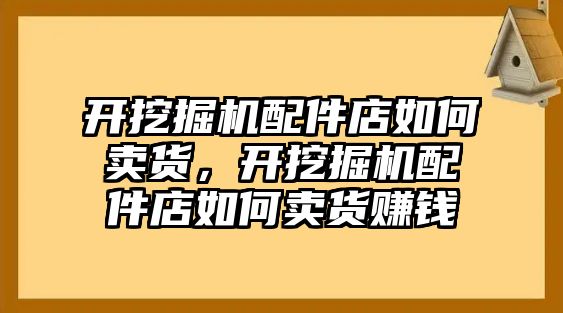 開挖掘機(jī)配件店如何賣貨，開挖掘機(jī)配件店如何賣貨賺錢