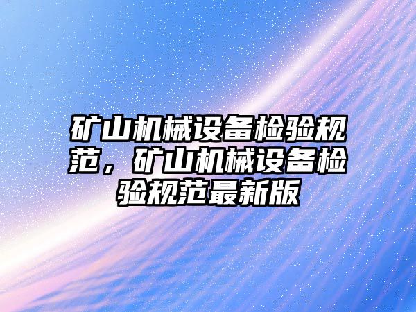 礦山機械設備檢驗規范，礦山機械設備檢驗規范最新版