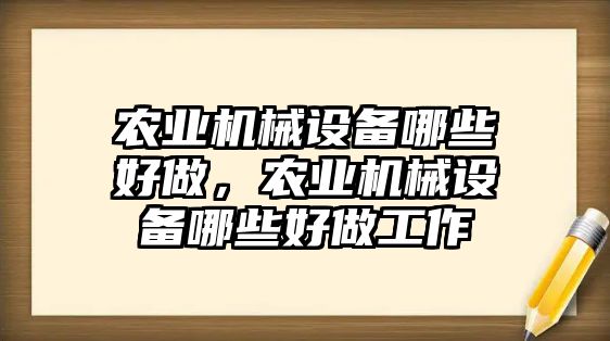 農業機械設備哪些好做，農業機械設備哪些好做工作