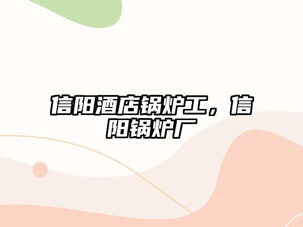 信陽酒店鍋爐工，信陽鍋爐廠