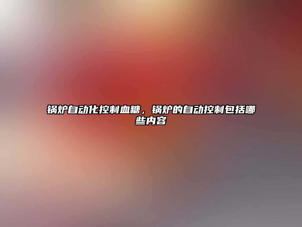 鍋爐自動化控制血糖，鍋爐的自動控制包括哪些內容