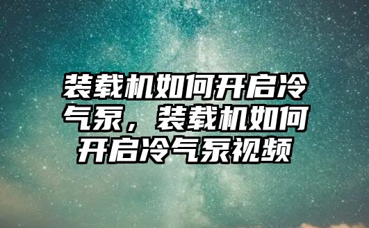 裝載機如何開啟冷氣泵，裝載機如何開啟冷氣泵視頻