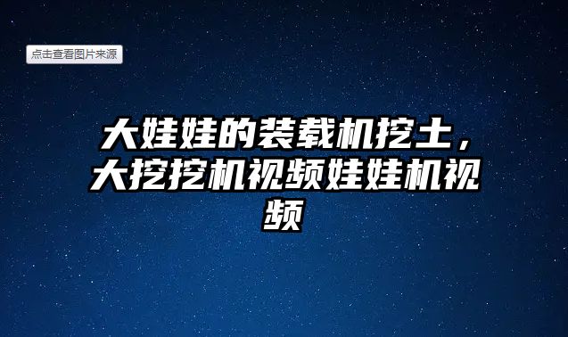 大娃娃的裝載機挖土，大挖挖機視頻娃娃機視頻